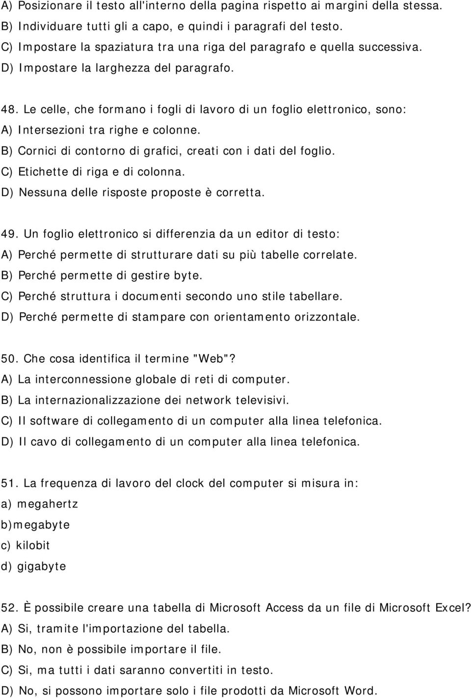 Le celle, che formano i fogli di lavoro di un foglio elettronico, sono: A) Intersezioni tra righe e colonne. B) Cornici di contorno di grafici, creati con i dati del foglio.