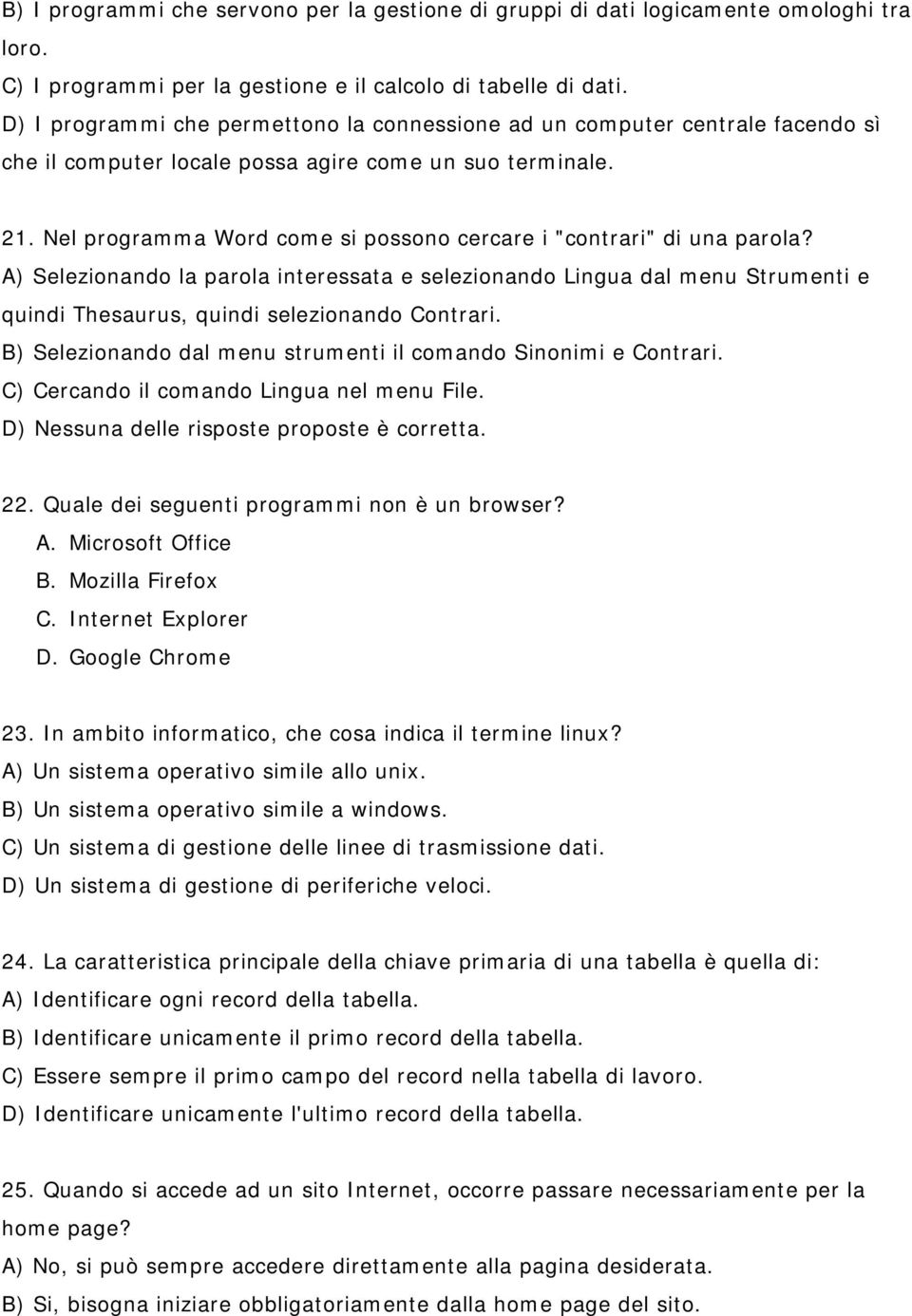 Nel programma Word come si possono cercare i "contrari" di una parola? A) Selezionando la parola interessata e selezionando Lingua dal menu Strumenti e quindi Thesaurus, quindi selezionando Contrari.