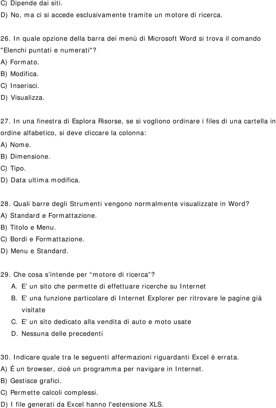 In una finestra di Esplora Risorse, se si vogliono ordinare i files di una cartella in ordine alfabetico, si deve cliccare la colonna: A) Nome. B) Dimensione. C) Tipo. D) Data ultima modifica. 28.