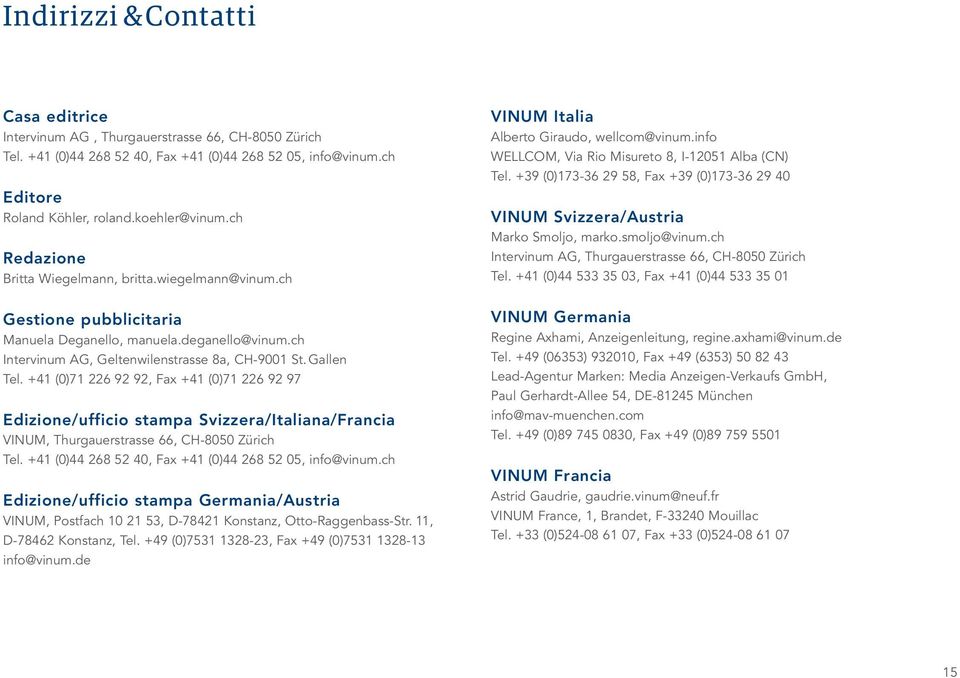 +41 (0)71 226 92 92, Fax +41 (0)71 226 92 97 Edizione/ufficio stampa Svizzera/Italiana/Francia VINUM, Thurgauerstrasse 66, CH-8050 Zürich Tel. +41 (0)44 268 52 40, Fax +41 (0)44 268 52 05, info@vinum.