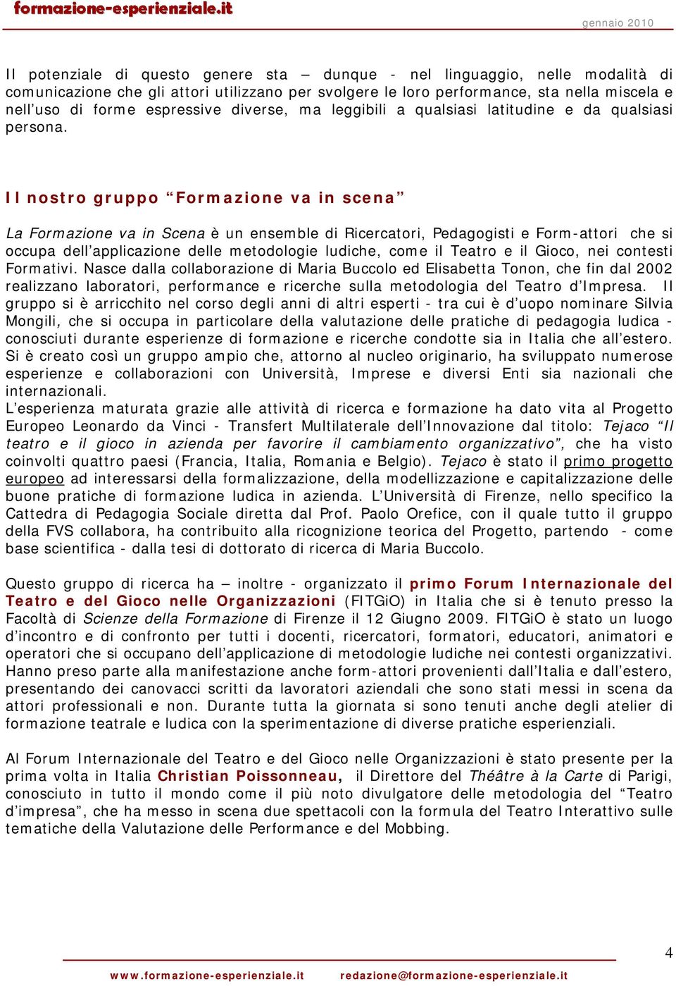 Il nostro gruppo Formazione va in scena La Formazione va in Scena è un ensemble di Ricercatori, Pedagogisti e Form-attori che si occupa dell applicazione delle metodologie ludiche, come il Teatro e