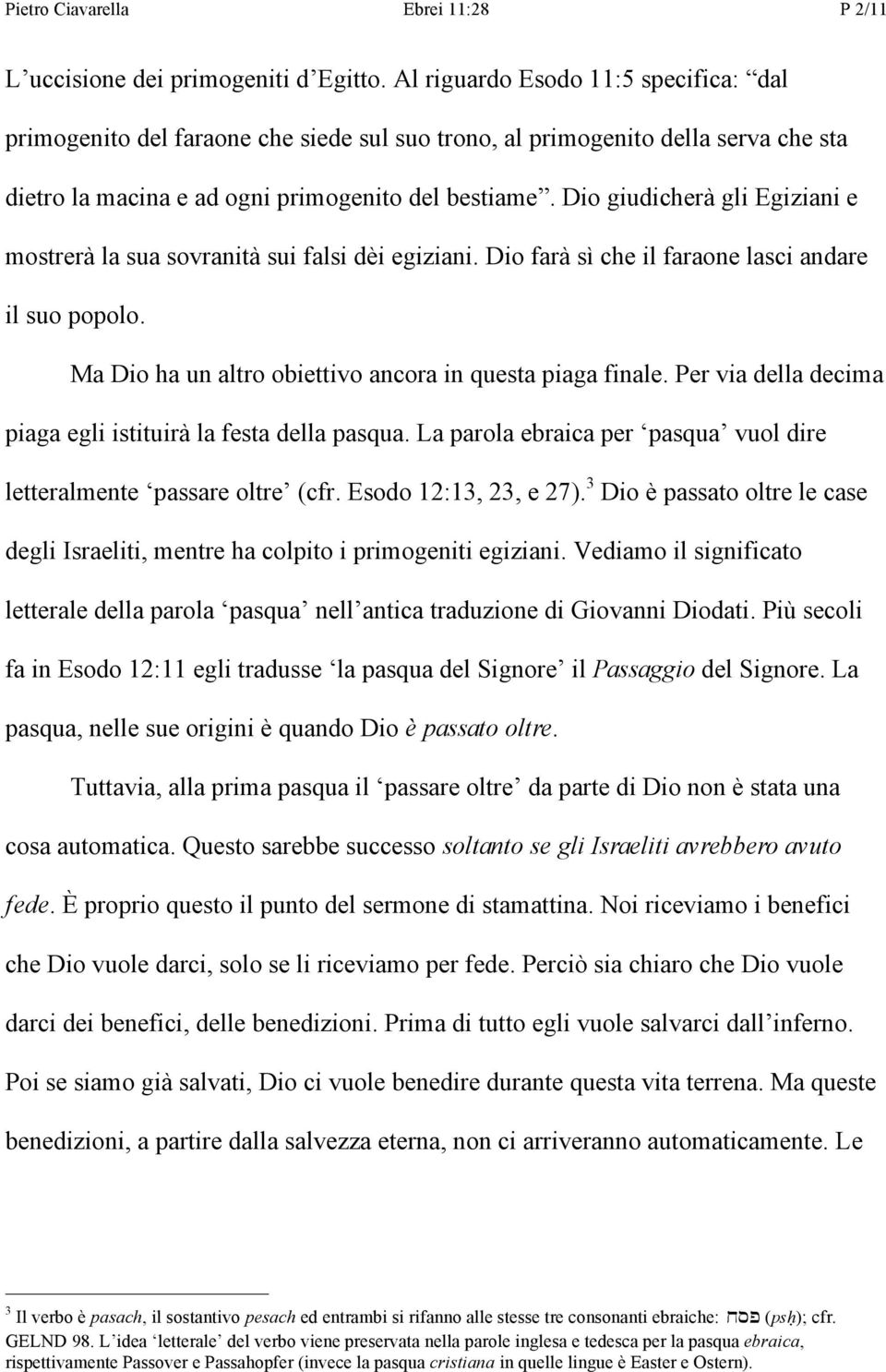 Dio giudicherà gli Egiziani e mostrerà la sua sovranità sui falsi dèi egiziani. Dio farà sì che il faraone lasci andare il suo popolo. Ma Dio ha un altro obiettivo ancora in questa piaga finale.