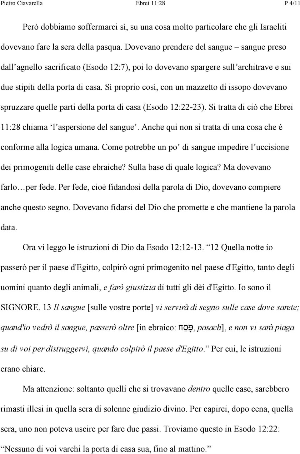 Sì proprio così, con un mazzetto di issopo dovevano spruzzare quelle parti della porta di casa (Esodo 12:22-23). Si tratta di ciò che Ebrei 11:28 chiama l aspersione del sangue.