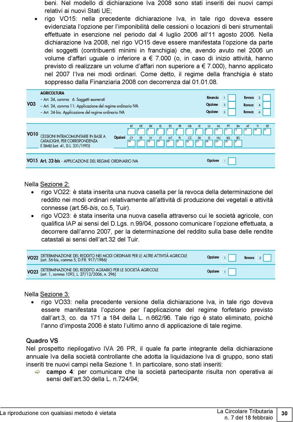 Nella dichiarazione Iva 2008, nel rigo VO15 deve essere manifestata l opzione da parte dei soggetti (contribuenti minimi in franchigia) che, avendo avuto nel 2006 un volume d affari uguale o