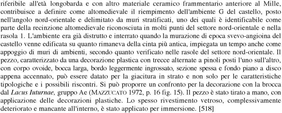 L'ambiente era già distrutto e interrato quando la murazione di epoca svevo-angioina del castello venne edificata su quanto rimaneva della cinta più antica, impiegata un tempo anche come appoggio di