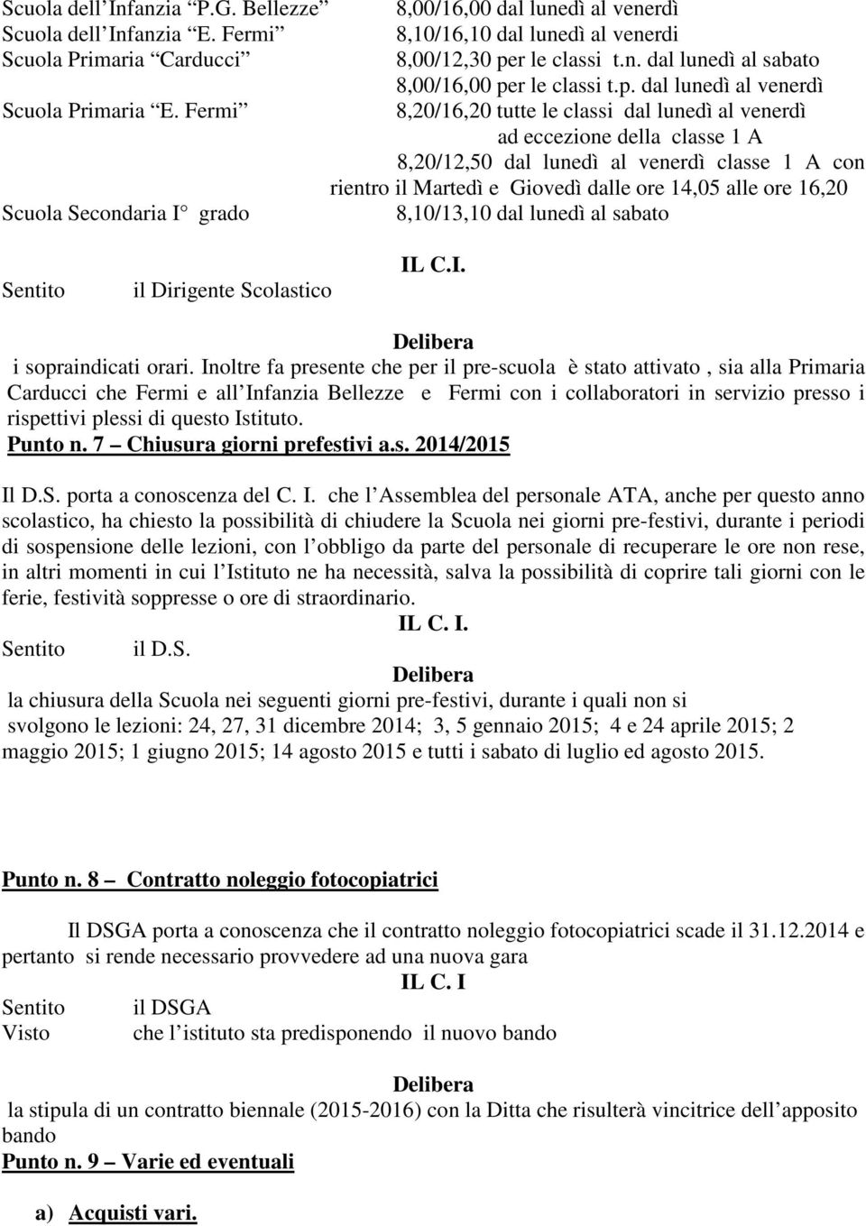 Fermi 8,20/16,20 tutte le classi dal lunedì al venerdì ad eccezione della classe 1 A 8,20/12,50 dal lunedì al venerdì classe 1 A con rientro il Martedì e Giovedì dalle ore 14,05 alle ore 16,20 Scuola