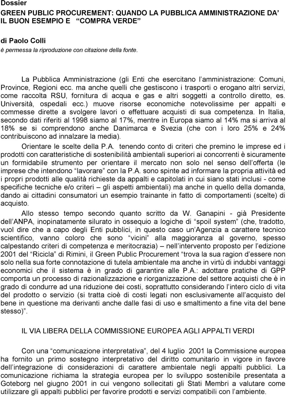 ma anche quelli che gestiscono i trasporti o erogano altri servizi, come raccolta RSU, fornitura di acqua e gas e altri soggetti a controllo diretto, es. Università, ospedali ecc.