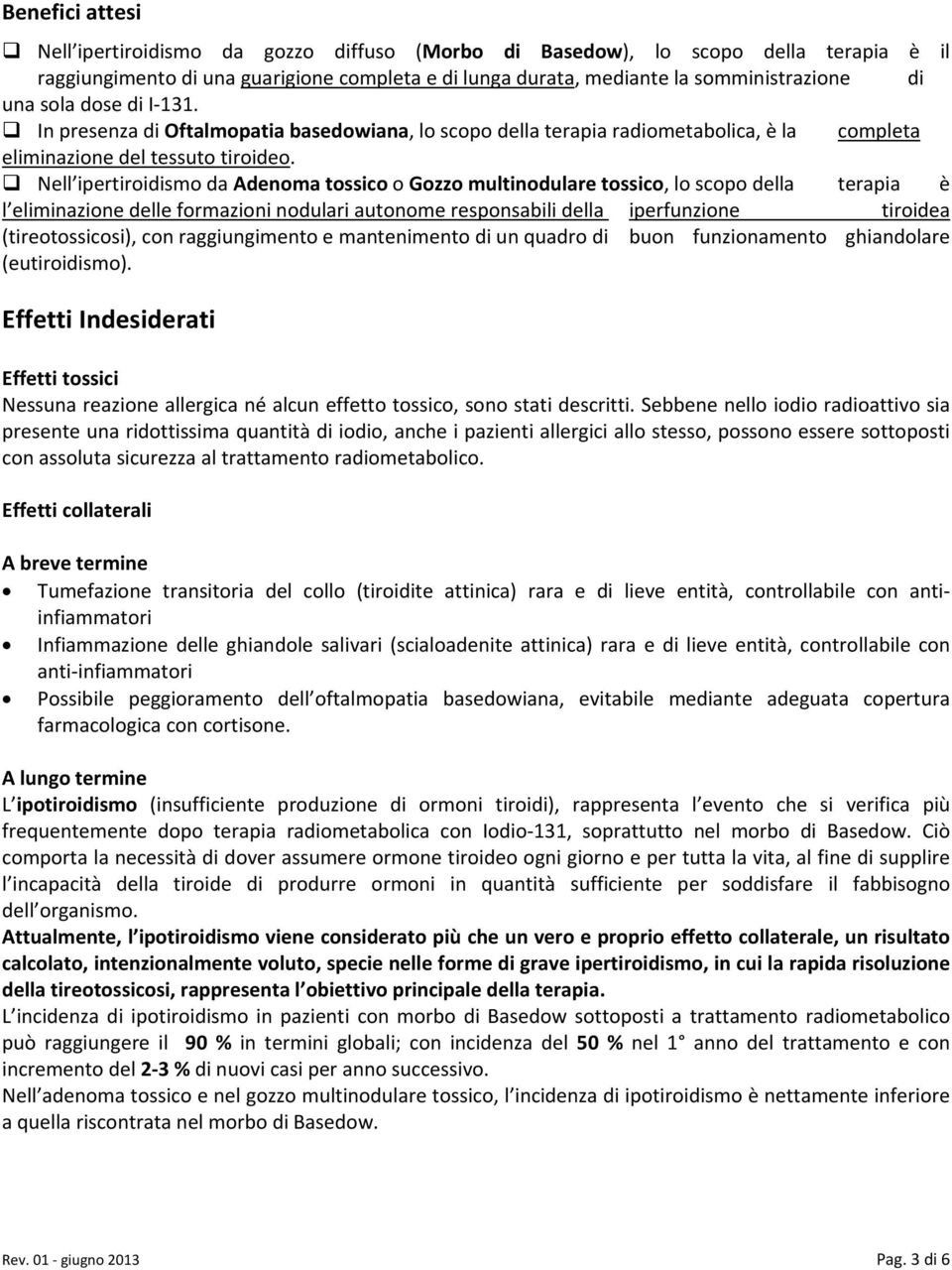 Nell ipertiroidismo da Adenoma tossico o Gozzo multinodulare tossico, lo scopo della terapia è l eliminazione delle formazioni nodulari autonome responsabili della iperfunzione tiroidea