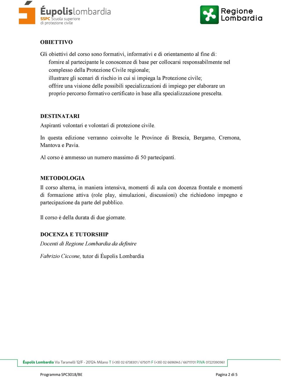 percorso formativo certificato in base alla specializzazione prescelta. DESTINATARI Aspiranti volontari e volontari di protezione civile.