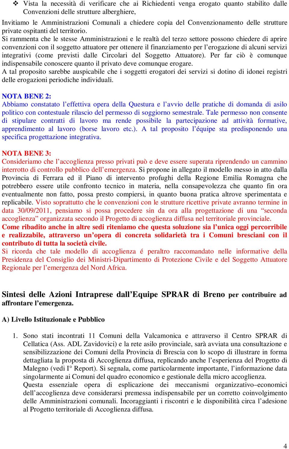 Si rammenta che le stesse Amministrazioni e le realtà del terzo settore possono chiedere di aprire convenzioni con il soggetto attuatore per ottenere il finanziamento per l erogazione di alcuni