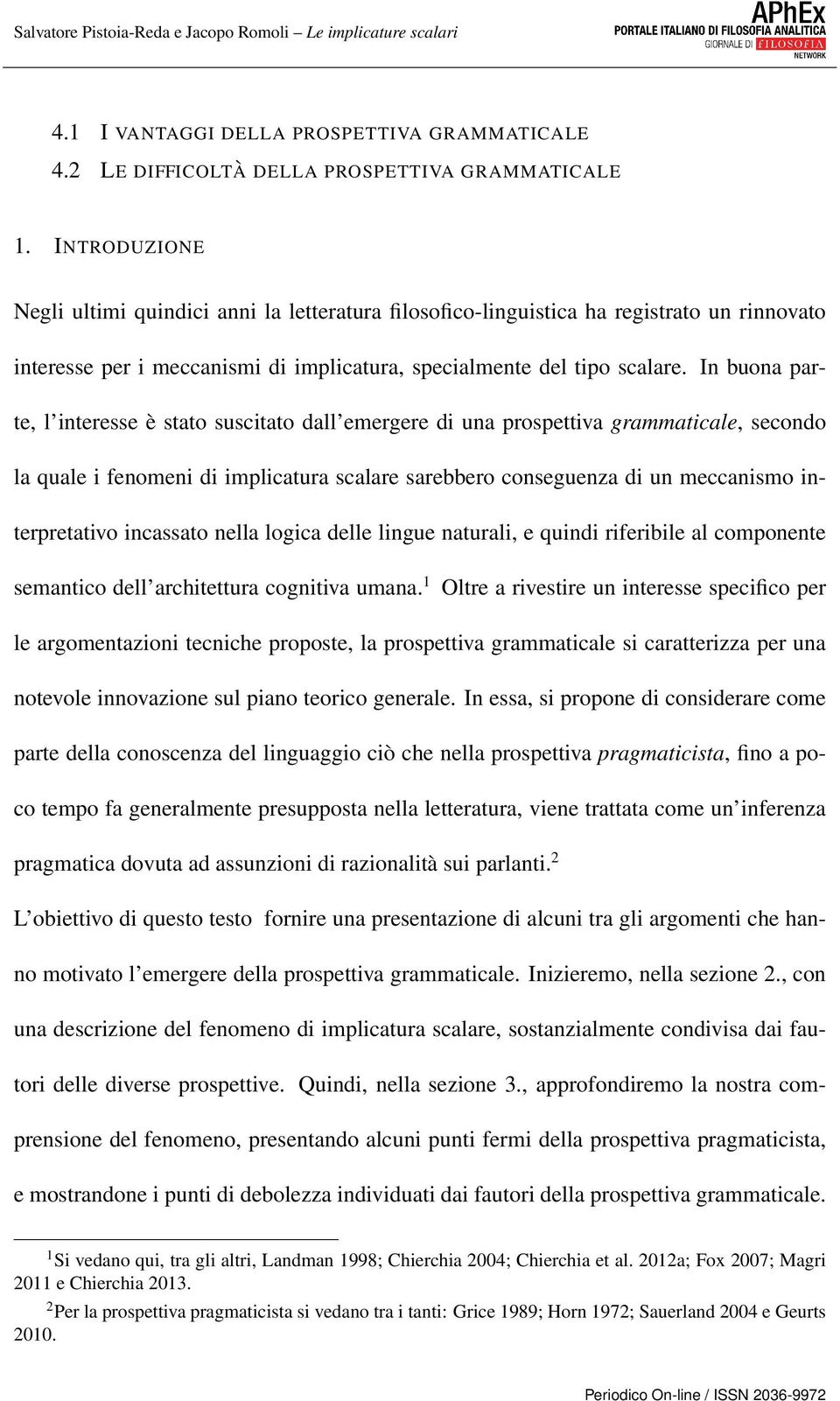 In buona parte, l interesse è stato suscitato dall emergere di una prospettiva grammaticale, secondo la quale i fenomeni di implicatura scalare sarebbero conseguenza di un meccanismo interpretativo