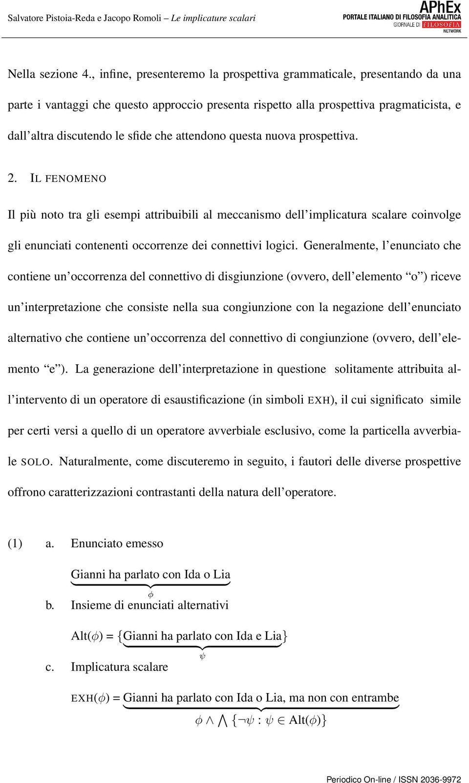 attendono questa nuova prospettiva. 2. IL FENOMENO Il più noto tra gli esempi attribuibili al meccanismo dell implicatura scalare coinvolge gli enunciati contenenti occorrenze dei connettivi logici.