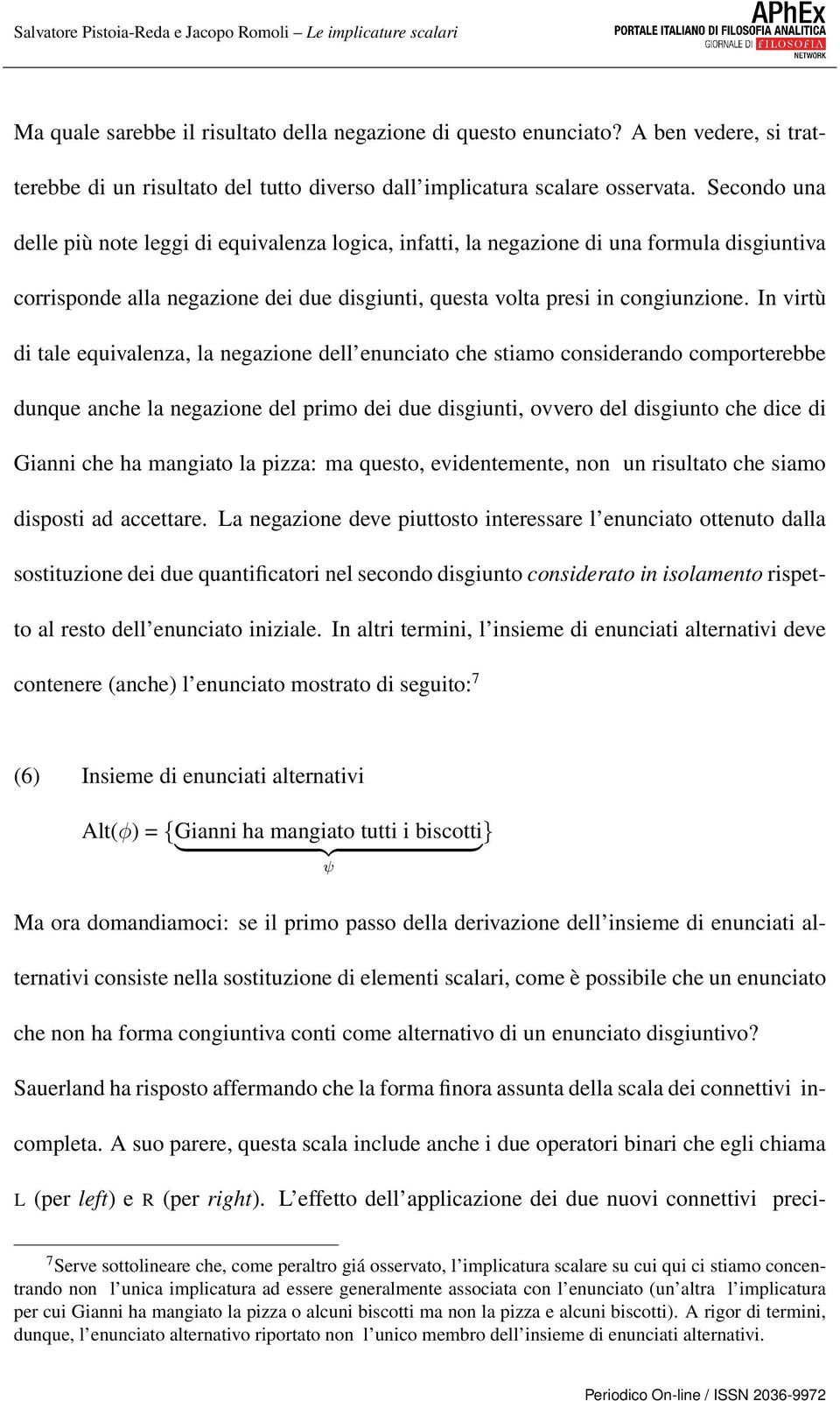 In virtù di tale equivalenza, la negazione dell enunciato che stiamo considerando comporterebbe dunque anche la negazione del primo dei due disgiunti, ovvero del disgiunto che dice di Gianni che ha