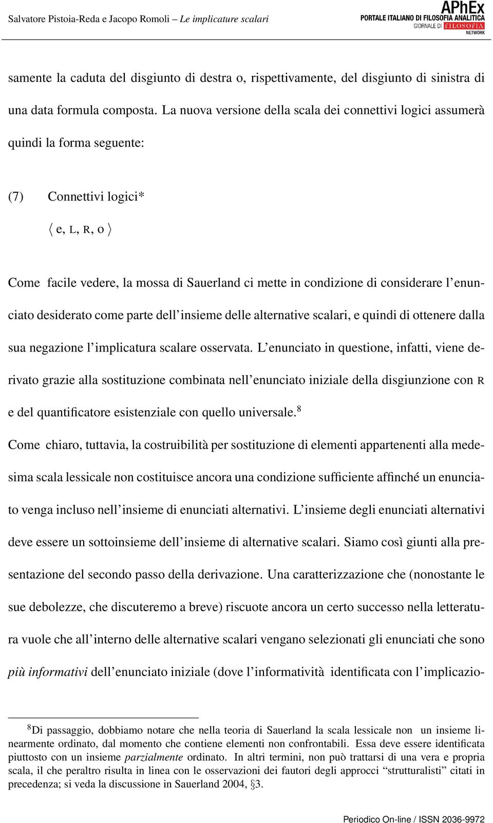 considerare l enunciato desiderato come parte dell insieme delle alternative scalari, e quindi di ottenere dalla sua negazione l implicatura scalare osservata.