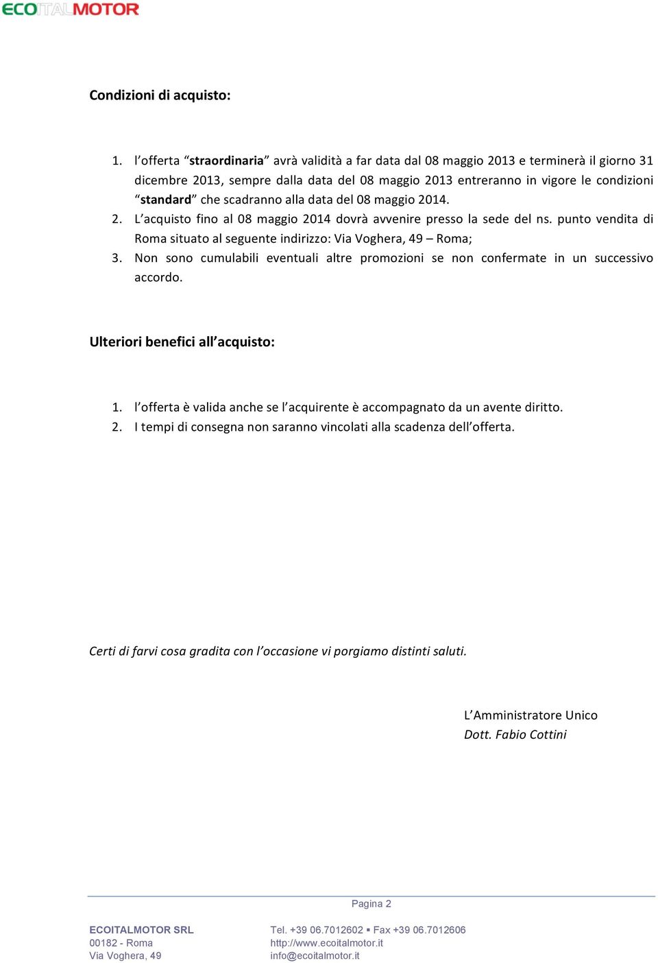 scadranno alla data del 08 maggio 2014. 2. L acquisto fino al 08 maggio 2014 dovrà avvenire presso la sede del ns. punto vendita di Roma situato al seguente indirizzo: Via Voghera, 49 Roma; 3.