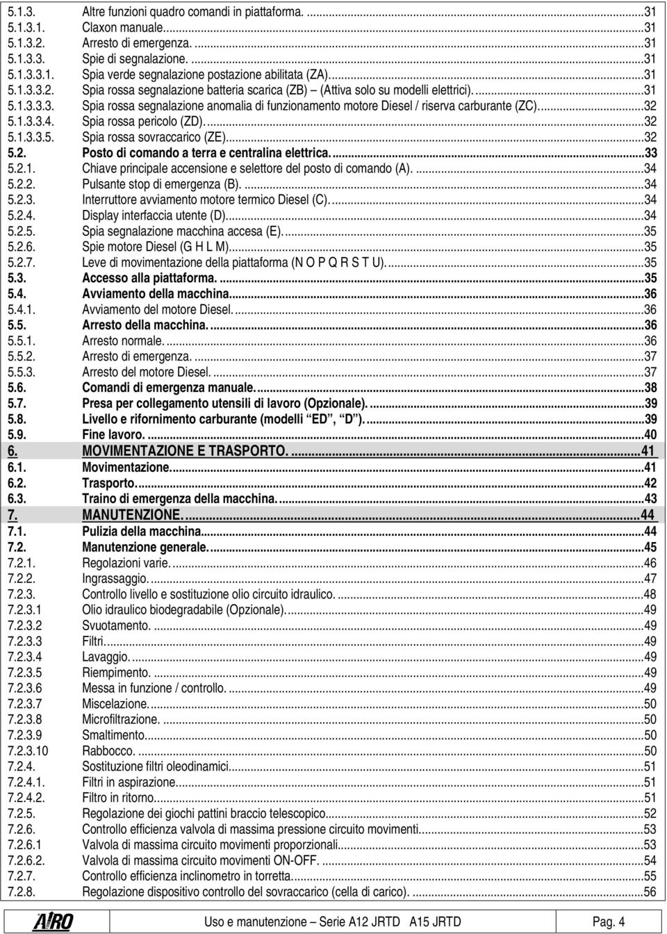 .. 32 5.1.3.3.4. Spia rossa pericolo (ZD)... 32 5.1.3.3.5. Spia rossa sovraccarico (ZE)... 32 5.2. Posto di comando a terra e centralina elettrica.... 33 5.2.1. Chiave principale accensione e selettore del posto di comando (A).