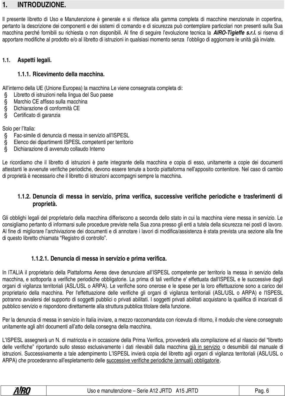 sicurezza può contemplare particolari non presenti sulla Sua macchina perché fornibili su richiesta o non disponibili. Al fine di seguire l evoluzione tecnica la AIRO-Tigieffe s.r.l. si riserva di apportare modifiche al prodotto e/o al libretto di istruzioni in qualsiasi momento senza l obbligo di aggiornare le unità già inviate.