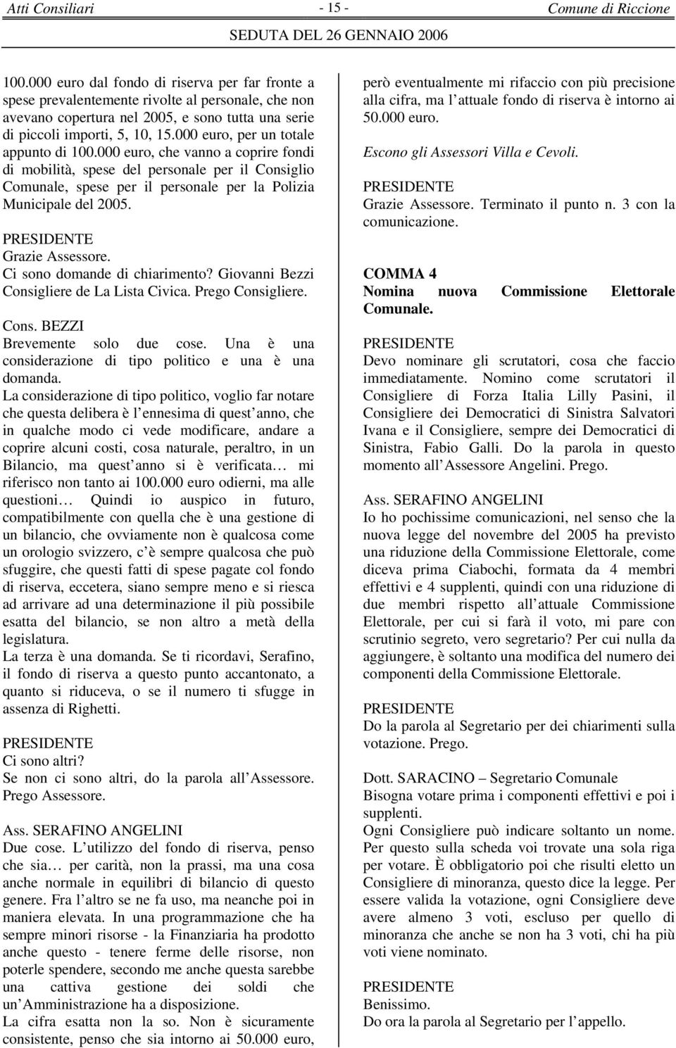 000 euro, per un totale appunto di 100.000 euro, che vanno a coprire fondi di mobilità, spese del personale per il Consiglio Comunale, spese per il personale per la Polizia Municipale del 2005.