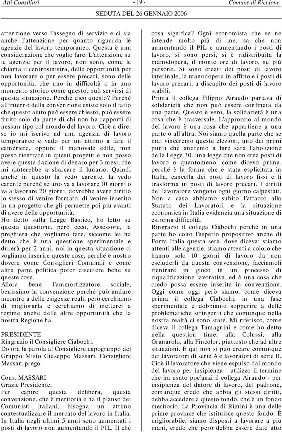 L attenzione su le agenzie per il lavoro, non sono, come le chiama il centrosinistra, delle opportunità per non lavorare o per essere precari, sono delle opportunità, che uno in difficoltà o in uno