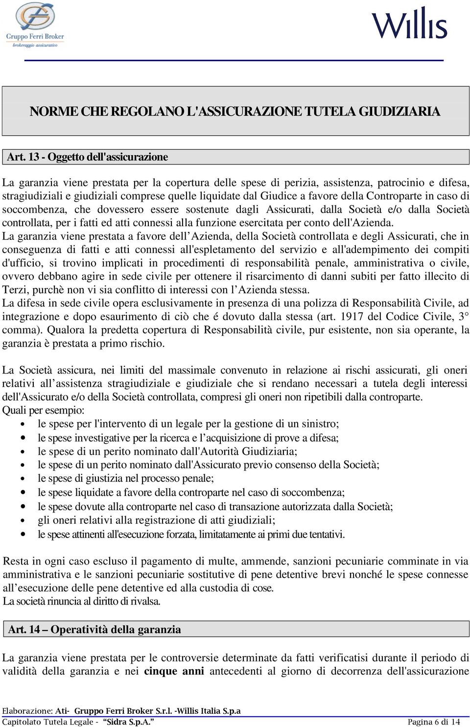 a favore della Controparte in caso di soccombenza, che dovessero essere sostenute dagli Assicurati, dalla Società e/o dalla Società controllata, per i fatti ed atti connessi alla funzione esercitata