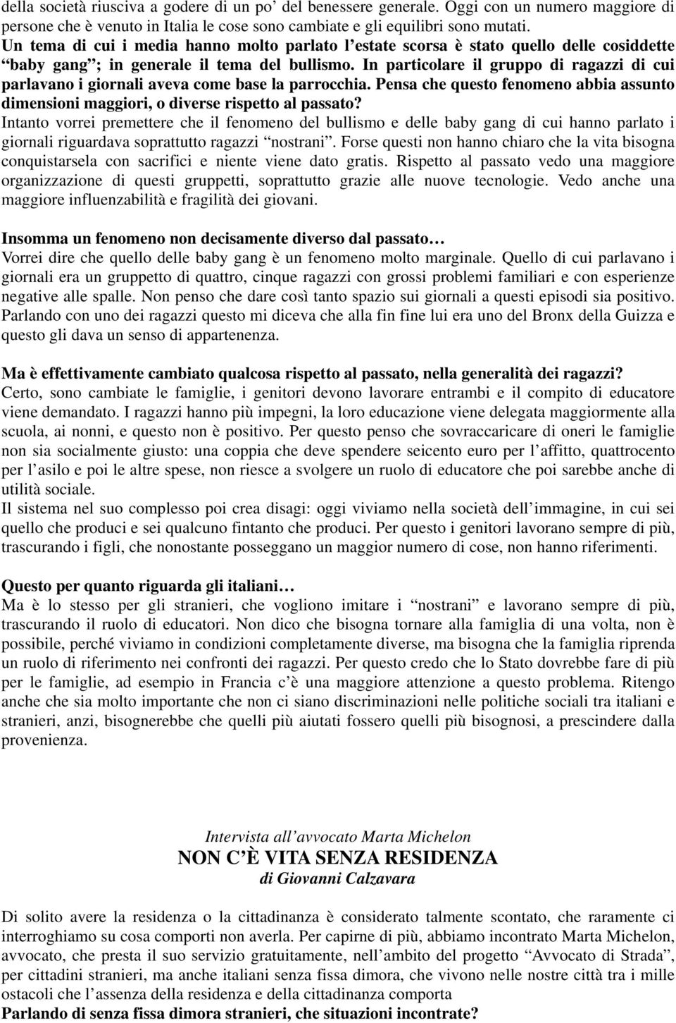 In particolare il gruppo di ragazzi di cui parlavano i giornali aveva come base la parrocchia. Pensa che questo fenomeno abbia assunto dimensioni maggiori, o diverse rispetto al passato?