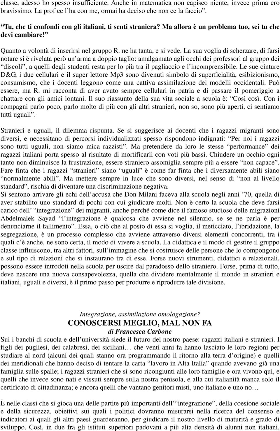 La sua voglia di scherzare, di farsi notare si è rivelata però un arma a doppio taglio: amalgamato agli occhi dei professori al gruppo dei discoli, a quelli degli studenti resta per lo più tra il