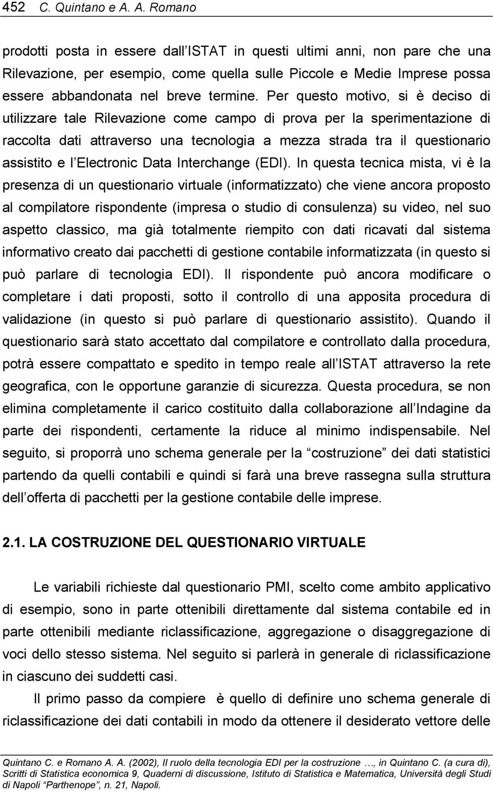 Per questo motivo, si è deciso di utilizzare tale Rilevazione come campo di prova per la sperimentazione di raccolta dati attraverso una tecnologia a mezza strada tra il questionario assistito e l