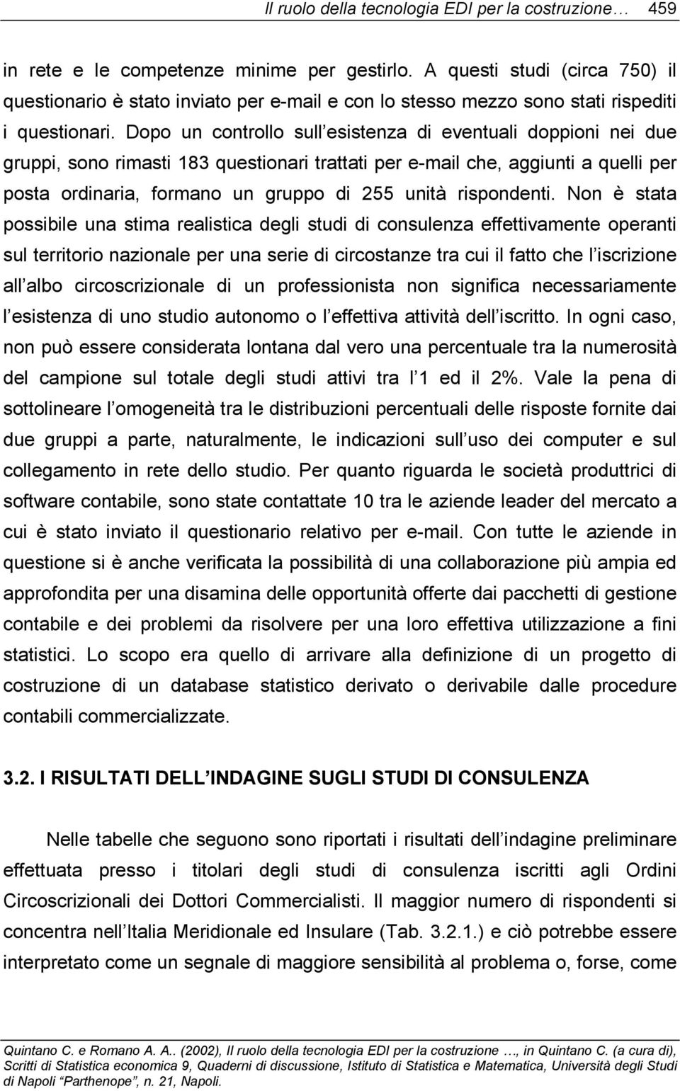 Dopo un controllo sull esistenza di eventuali doppioni nei due gruppi, sono rimasti 183 questionari trattati per e-mail che, aggiunti a quelli per posta ordinaria, formano un gruppo di 255 unità