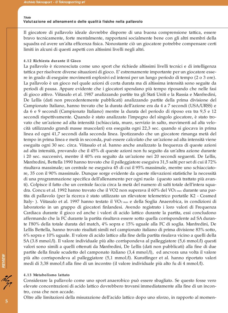 12 Richiesta durante il Gioco La pallavolo è riconosciuta come uno sport che richiede altissimi livelli tecnici e di intelligenza tattica per risolvere diverse situazioni di gioco.