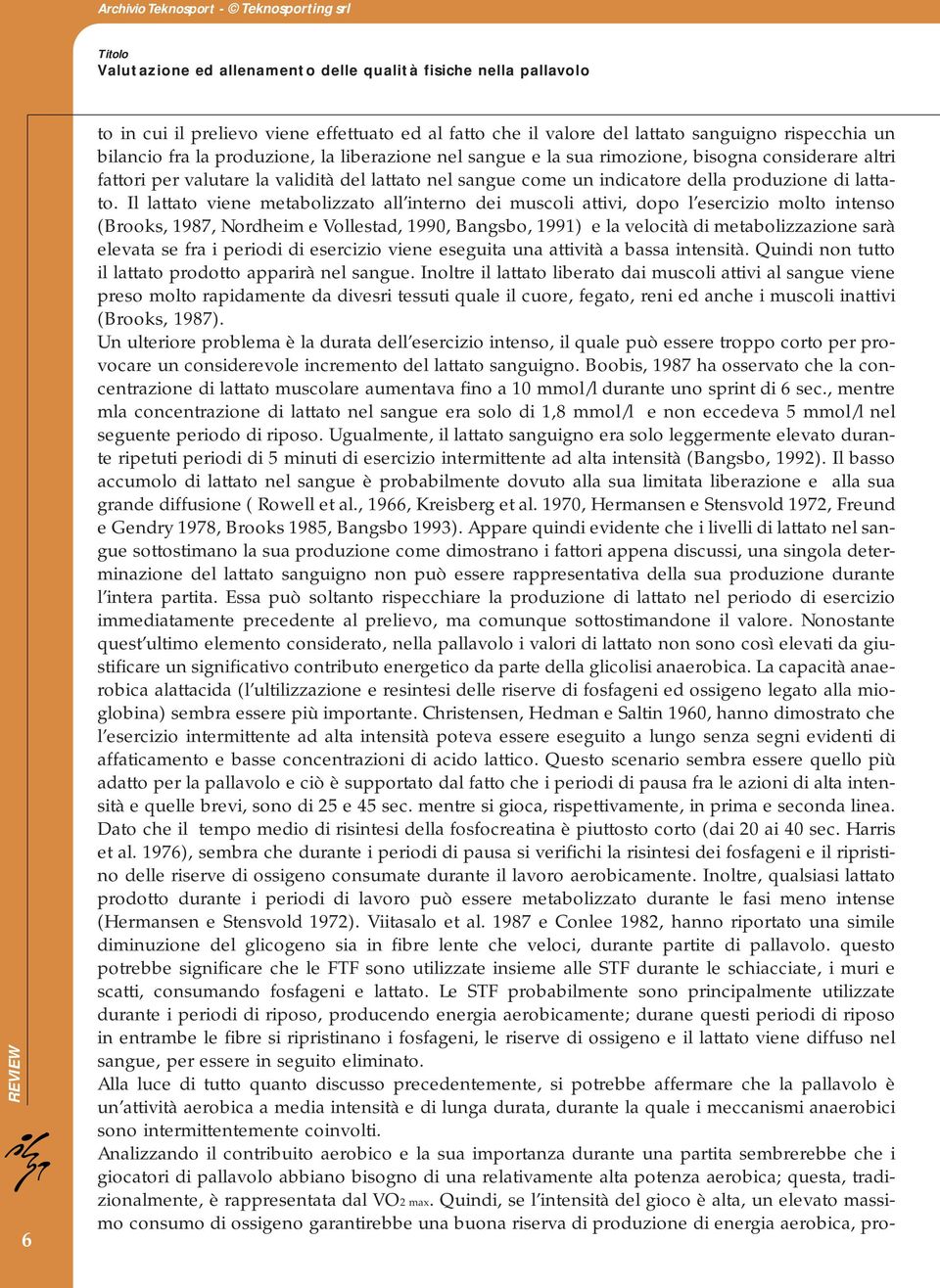 Il lattato viene metabolizzato all interno dei muscoli attivi, dopo l esercizio molto intenso (Brooks, 1987, Nordheim e Vollestad, 1990, Bangsbo, 1991) e la velocità di metabolizzazione sarà elevata