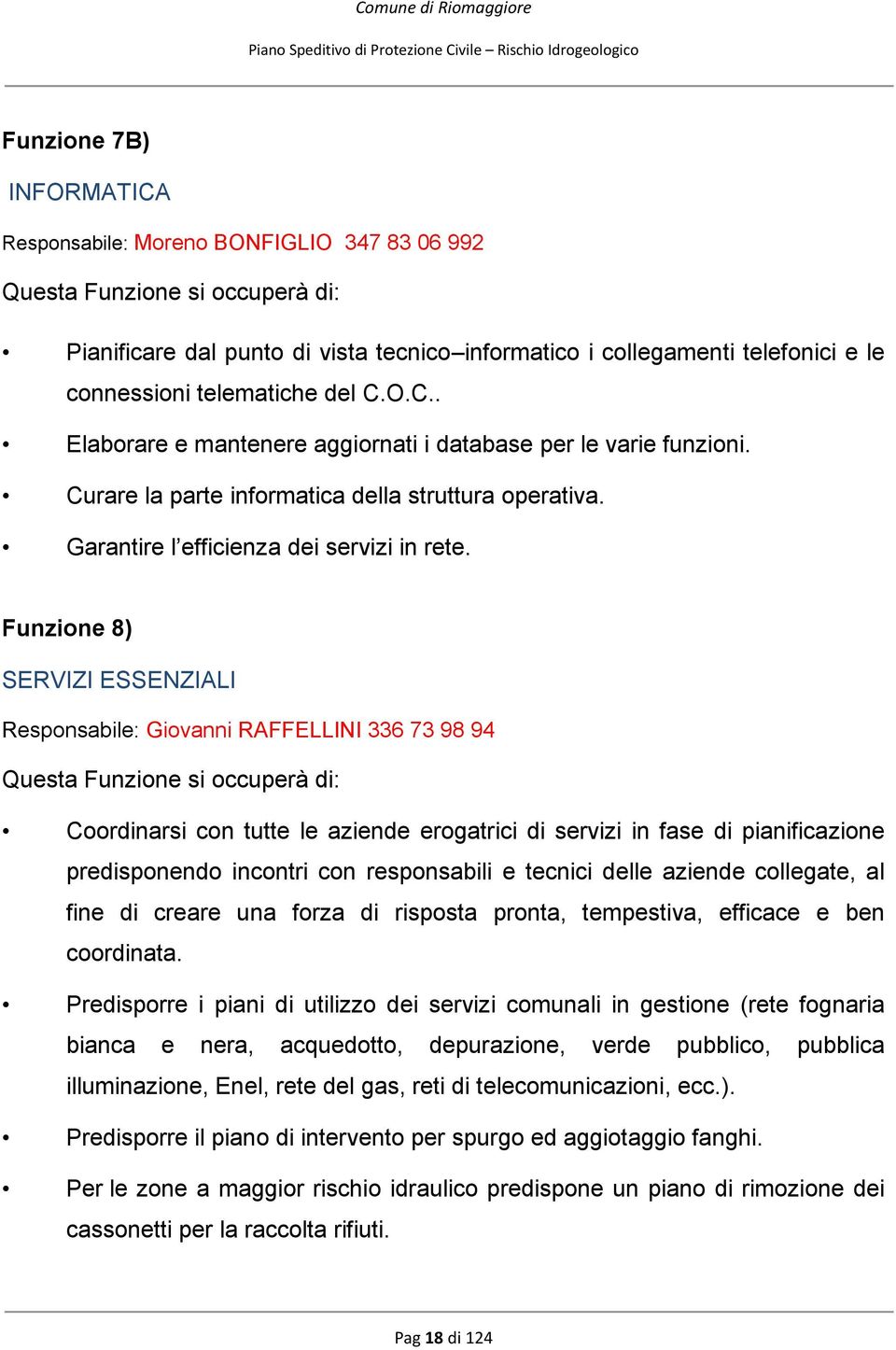 Funzione 8) SERVIZI ESSENZIALI Responsabile: Giovanni RAFFELLINI 336 73 98 94 Questa Funzione si occuperà di: Coordinarsi con tutte le aziende erogatrici di servizi in fase di pianificazione