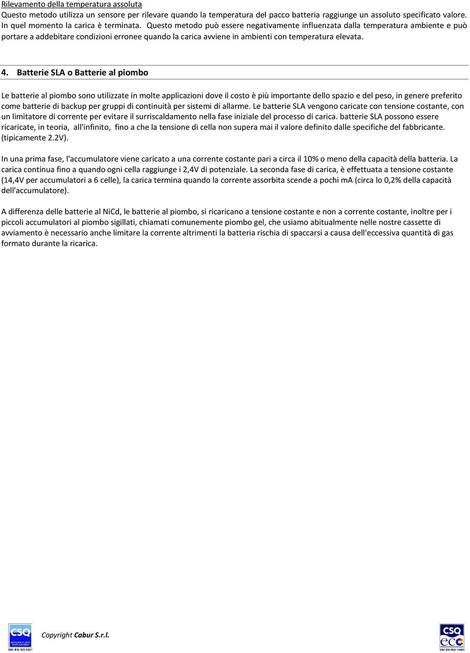 Questo metodo può essere negativamente influenzata dalla temperatura ambiente e può portare a addebitare condizioni erronee quando la carica avviene in ambienti con temperatura elevata. 4.