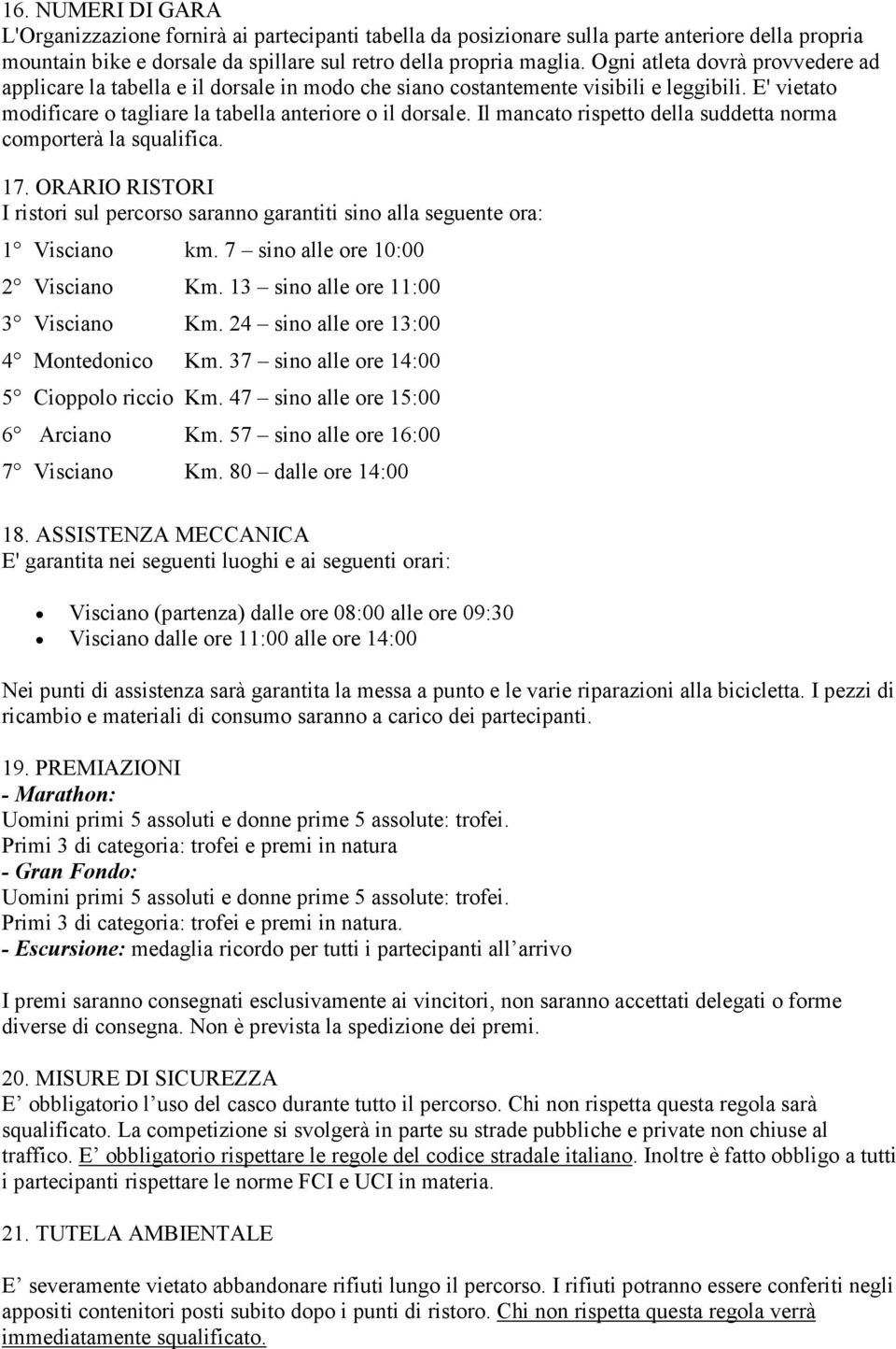 Il mancato rispetto della suddetta norma comporterà la squalifica. 17. ORARIO RISTORI I ristori sul percorso saranno garantiti sino alla seguente ora: 1 Visciano km.