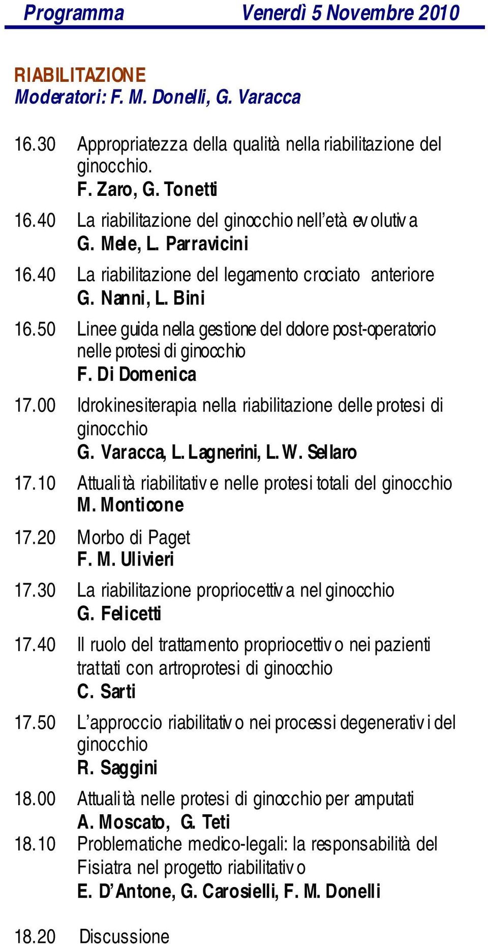 50 Linee guida nella gestione del dolore post-operatorio nelle protesi di ginocchio F. Di Domenica 17.00 Idrokinesiterapia nella riabilitazione delle protesi di ginocchio G. Varacca, L. Lagnerini, L.