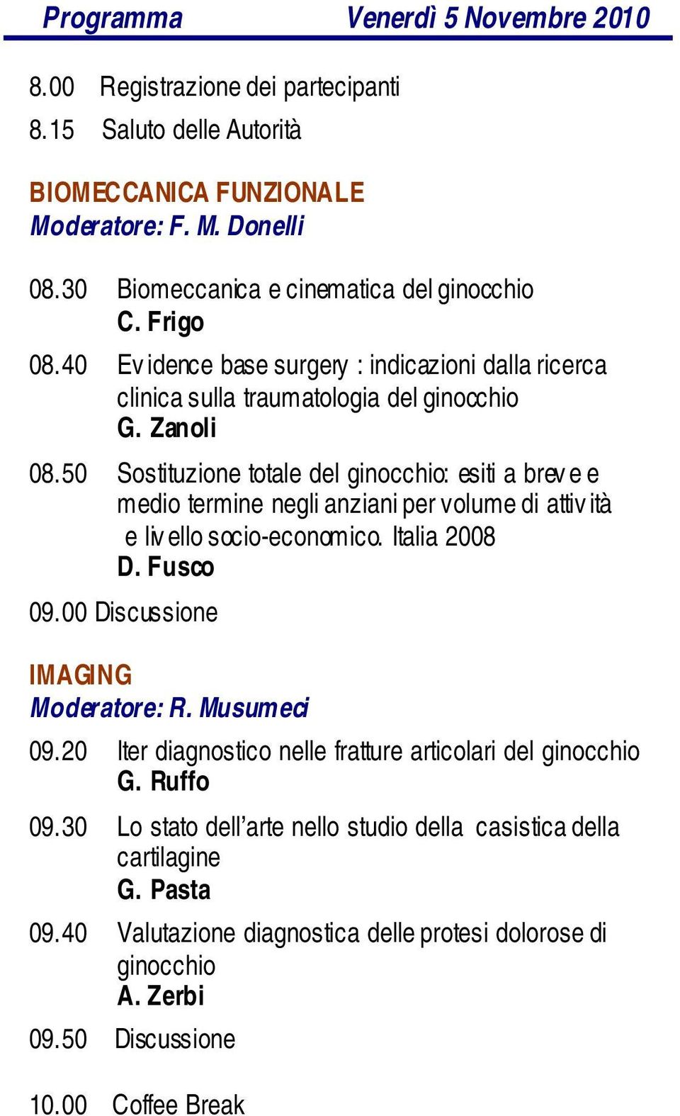 50 Sostituzione totale del ginocchio: esiti a brev e e medio termine negli anziani per volume di attiv ità e liv ello socio-economico. Italia 2008 D. Fusco 09.00 Discussione IMAGING Moderatore: R.