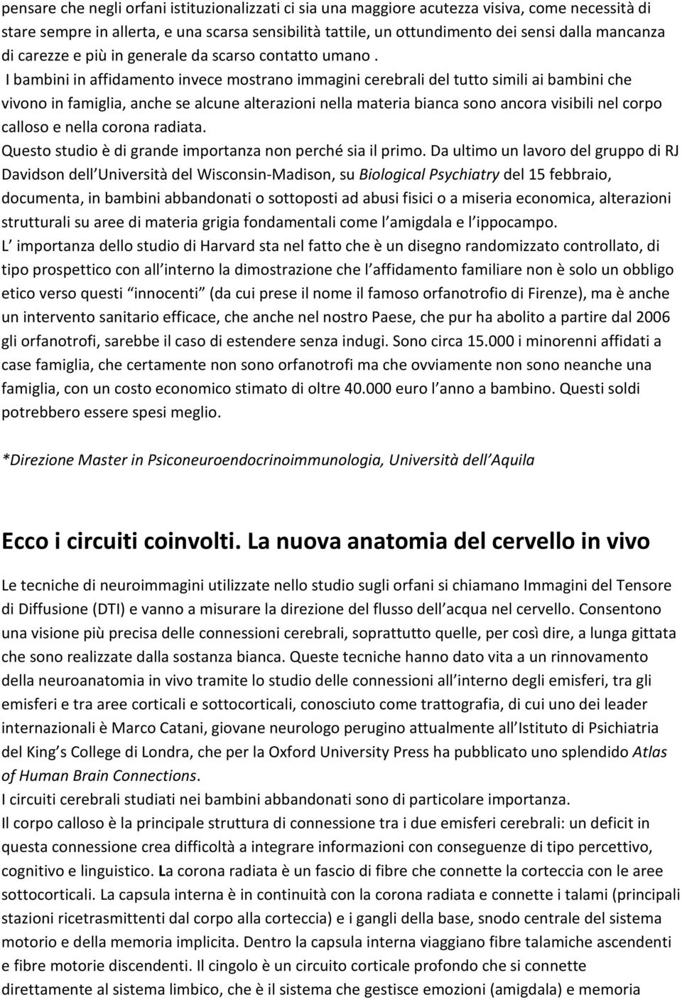 I bambini in affidamento invece mostrano immagini cerebrali del tutto simili ai bambini che vivono in famiglia, anche se alcune alterazioni nella materia bianca sono ancora visibili nel corpo calloso