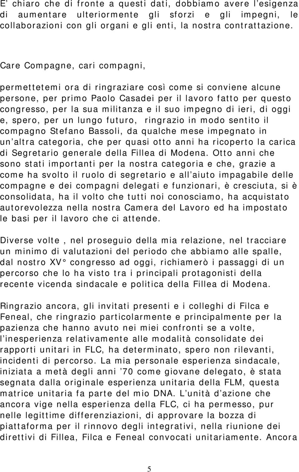 impegno di ieri, di oggi e, spero, per un lungo futuro, ringrazio in modo sentito il compagno Stefano Bassoli, da qualche mese impegnato in un altra categoria, che per quasi otto anni ha ricoperto la