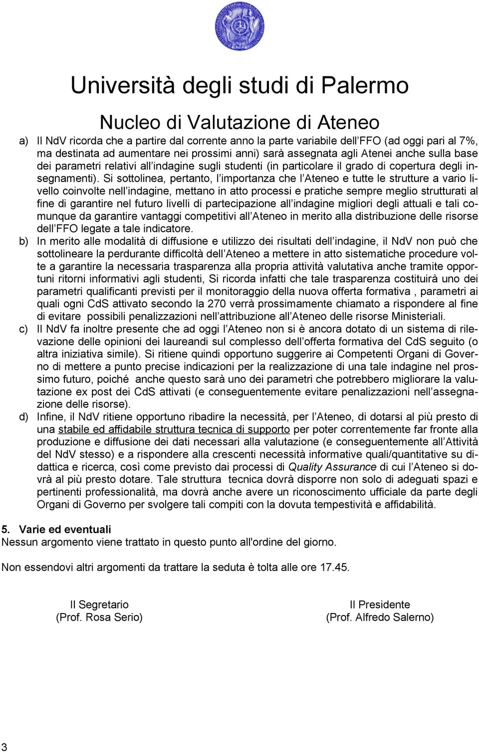 Si sottolinea, pertanto, l importanza che l Ateneo e tutte le strutture a vario livello coinvolte nell indagine, mettano in atto processi e pratiche sempre meglio strutturati al fine di garantire nel