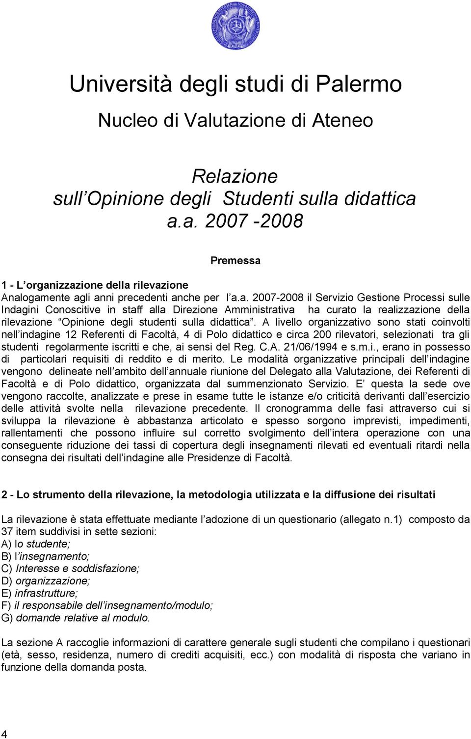 didattica a.a. 2007-2008 Premessa 1 - L organizzazione della rilevazione Analogamente agli anni precedenti anche per l a.a. 2007-2008 il Servizio Gestione Processi sulle Indagini Conoscitive in staff alla Direzione Amministrativa ha curato la realizzazione della rilevazione Opinione degli studenti sulla didattica.