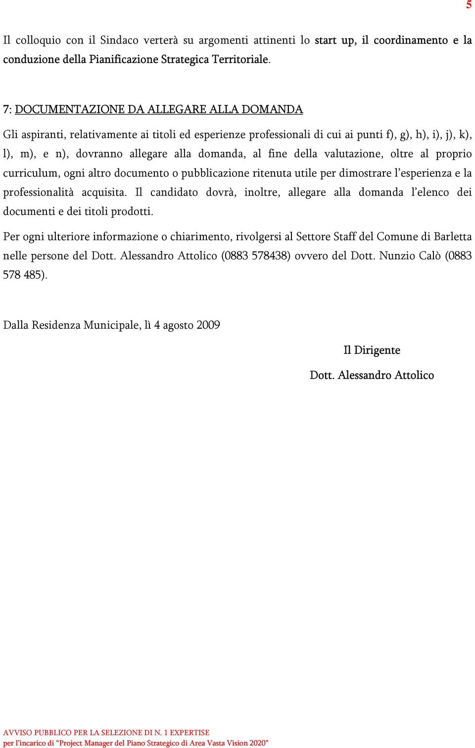 fine della valutazione, oltre al proprio curriculum, ogni altro documento o pubblicazione ritenuta utile per dimostrare l esperienza e la professionalità acquisita.