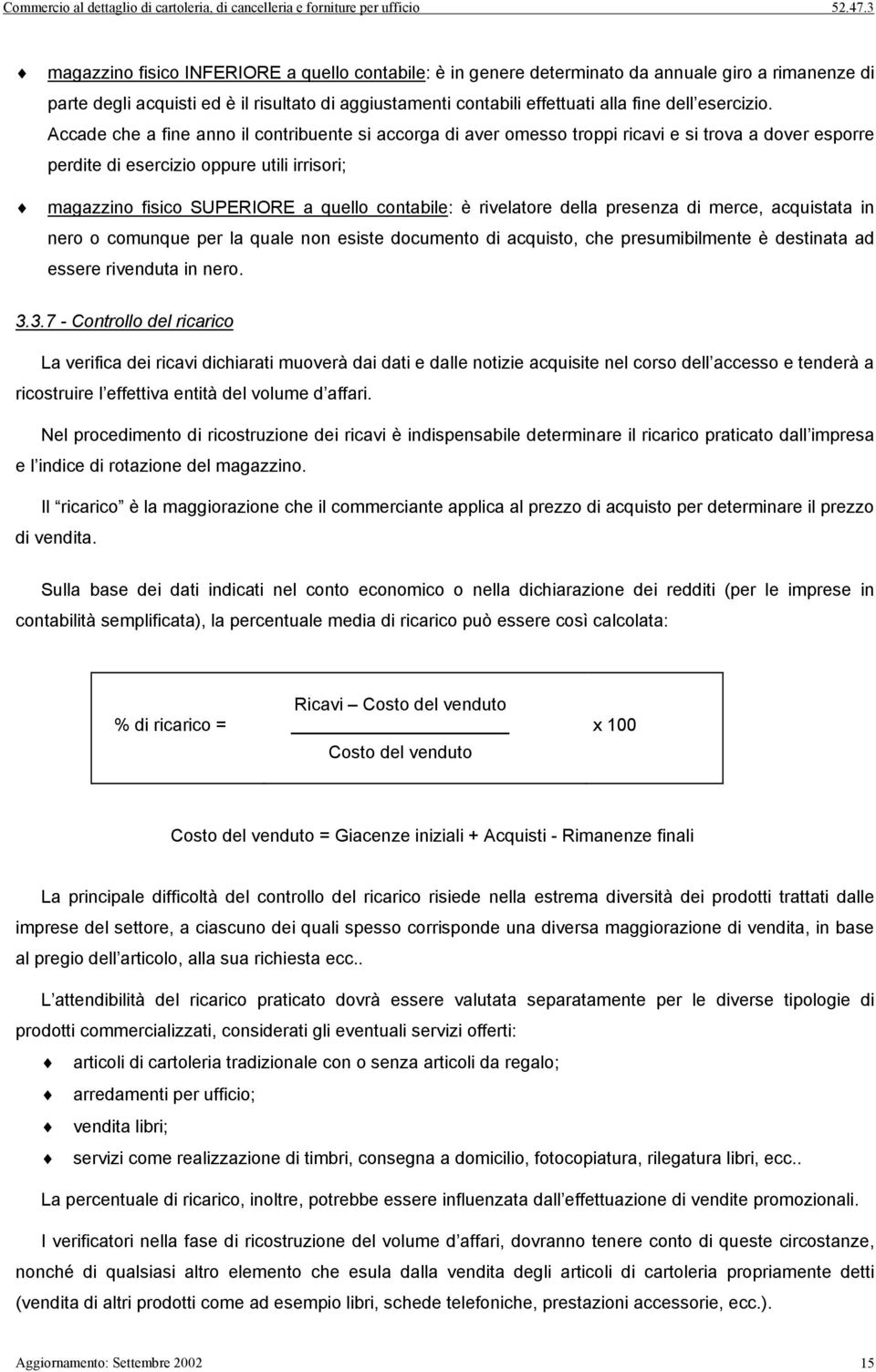 Accade che a fine anno il contribuente si accorga di aver omesso troppi ricavi e si trova a dover esporre perdite di esercizio oppure utili irrisori; magazzino fisico SUPERIORE a quello contabile: è