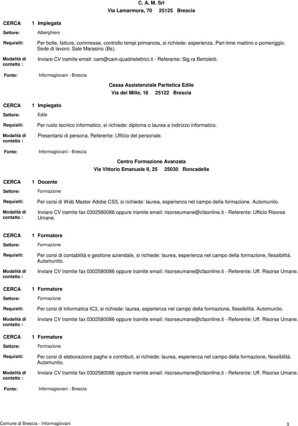 Impiegato Edile Cassa Assistenziale Paritetica Edile Via dei Mille, 8 2522 Brescia Per ruolo tecnico informatico, si richiede: diploma o laurea a indirizzo informatico. Presentarsi di persona.