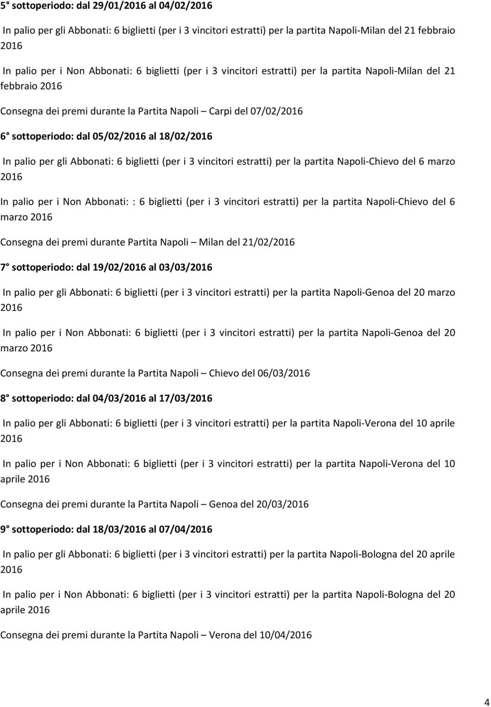 biglietti (per i 3 vincitori estratti) per la partita Napoli-Chievo del 6 marzo In palio per i Non Abbonati: : 6 biglietti (per i 3 vincitori estratti) per la partita Napoli-Chievo del 6 marzo