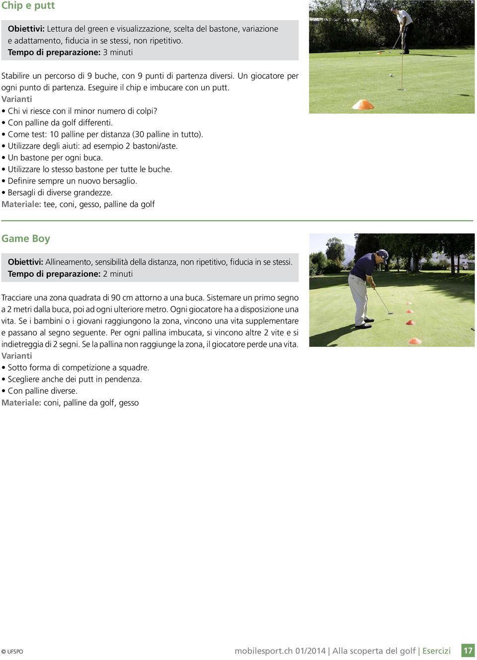 Chi vi riesce con il minor numero di colpi? Con palline da golf differenti. Come test: 10 palline per distanza (30 palline in tutto). Utilizzare degli aiuti: ad esempio 2 bastoni/aste.