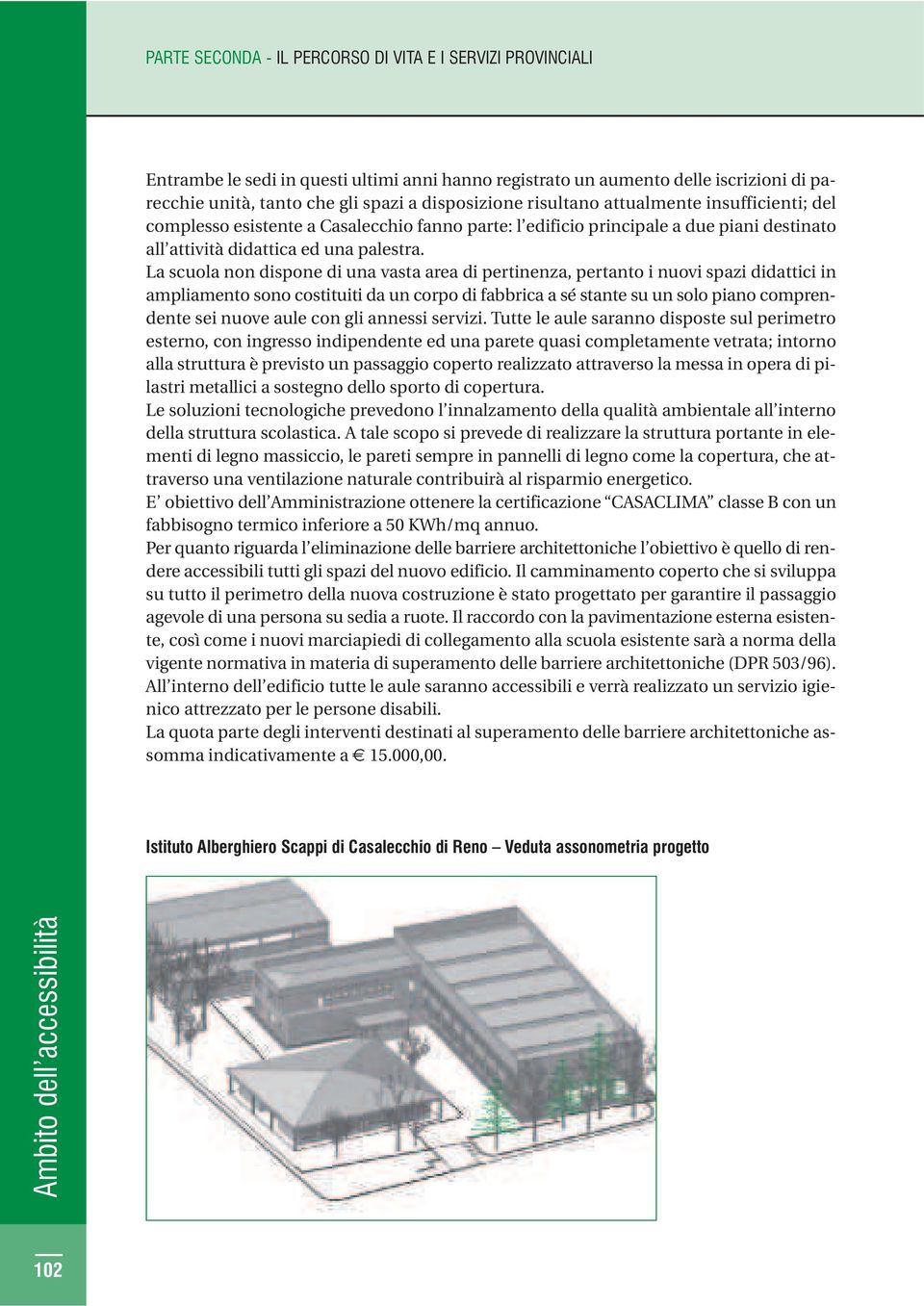 La scuola non dispone di una vasta area di pertinenza, pertanto i nuovi spazi didattici in ampliamento sono costituiti da un corpo di fabbrica a sé stante su un solo piano comprendente sei nuove aule