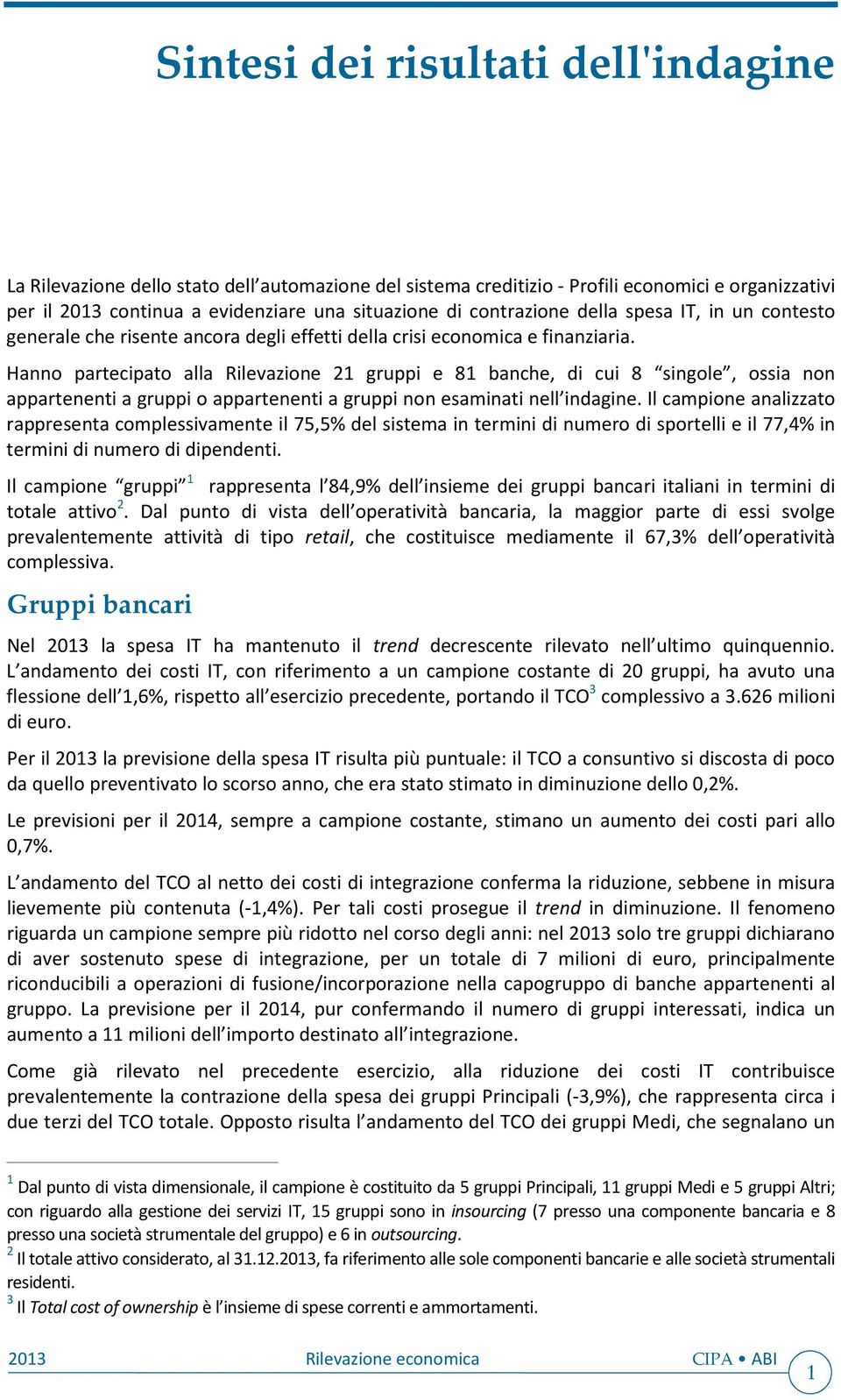 Hanno partecipato alla Rilevazione 21 gruppi e 81 banche, di cui 8 singole, ossia non appartenenti a gruppi o appartenenti a gruppi non esaminati nell indagine.