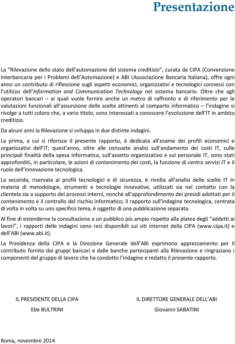 Oltre che agli operatori bancari ai quali vuole fornire anche un metro di raffronto e di riferimento per le valutazioni funzionali all assunzione delle scelte attinenti al comparto informatico l