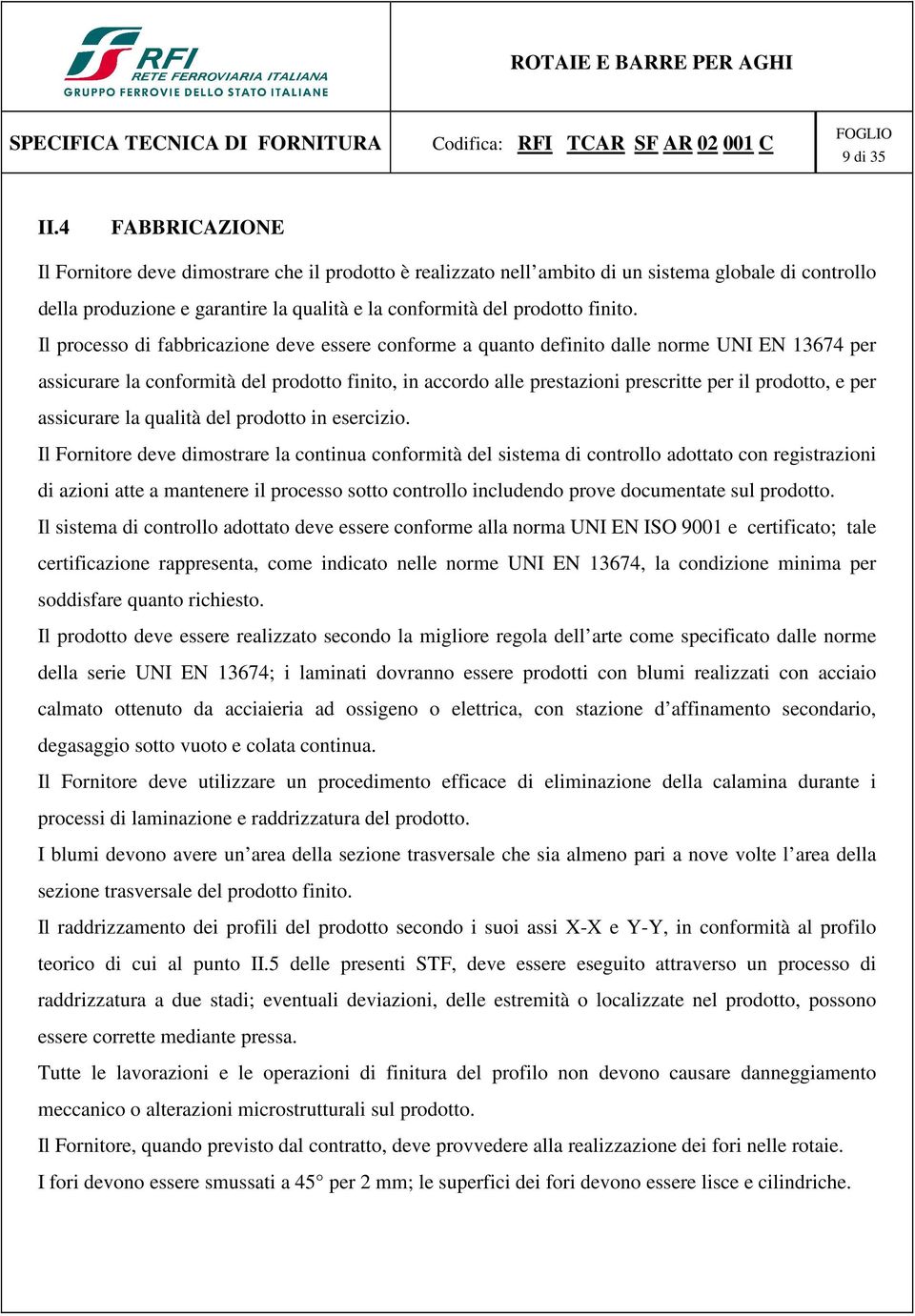 Il processo di fabbricazione deve essere conforme a quanto definito dalle norme UNI EN 13674 per assicurare la conformità del prodotto finito, in accordo alle prestazioni prescritte per il prodotto,