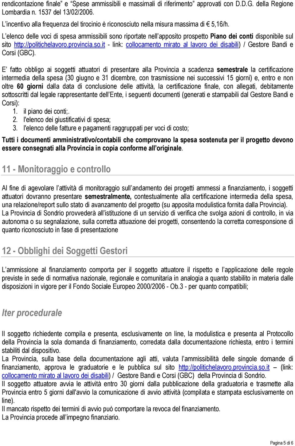 L elenco delle voci di spesa ammissibili sono riportate nell apposito prospetto Piano dei conti disponibile sul sito http://politichelavoro.provincia.so.it - link: collocamento mirato al lavoro dei disabili) / Gestore Bandi e Corsi (GBC).