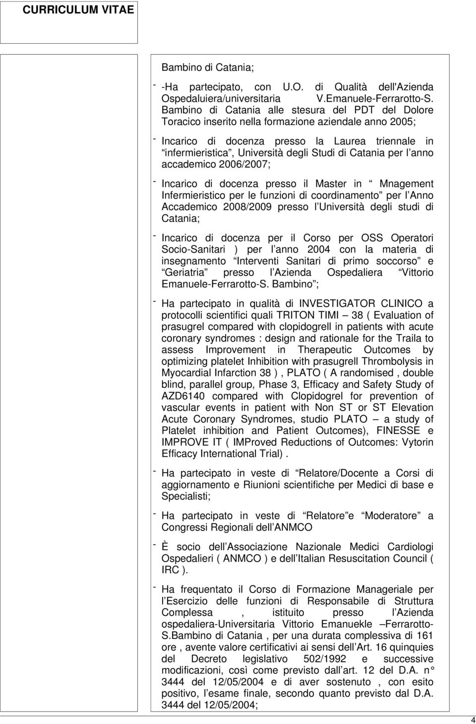 di Catania per l anno accademico 2006/2007; - Incarico di docenza presso il Master in Mnagement Infermieristico per le funzioni di coordinamento per l Anno Accademico 2008/2009 presso l Università